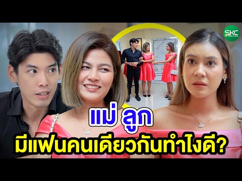 แม่ ลูก มีแฟนคนเดียวกันทำไงดี? - (หนังสั้น ละครสั้น) สามโคก ชาแนล - SKC