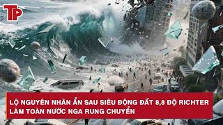 Lộ nguyên nhân ẩn sau siêu động đất 8,8 độ richter làm toàn nước Nga rung chuyển