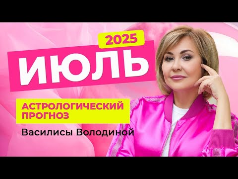 ИЮЛЬ 2025. Астрологический прогноз Василисы Володиной (общий и знаки Зодиака)