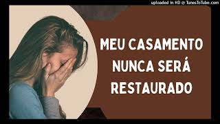 MEU CASAMENTO NUNCA SERÁ RESTAURADO