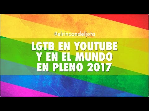 LGTB EN YOUTUBE Y EN EL MUNDO EN PLENO 2017