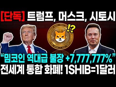 [단독] 트럼프, 머스크, 시토시 “밈코인 역대급 불장 +7,777,777%” 전세계 통합 화폐! 1SHIB=1달러