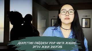Декреттин пайдасы! Учур чакта жашоо…Эргүү Жана энергия.