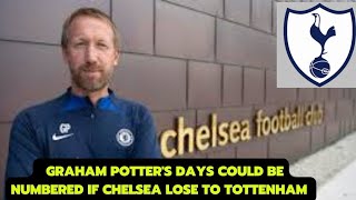 Graham Potter's days could be numbered if Chelsea lose to Tottenham...(TOTTENHAM NEWS)