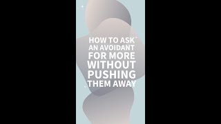 How to Ask An Avoidant for More Without Pushing Them Away