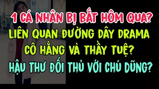 1 cá nhân bị bắt hôm qua?Liên quan đường dây drama cô Hằng và thầy Tuệ?Hậu thư đối thủ với chú Dũng?