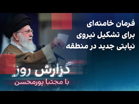 گزارش روز با مجتبا پورمحسن: فرمان خامنه‌ای برای تشکیل نیروی نیابتی جدید در منطقه