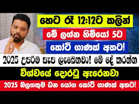 හෙට රෑ12.12ට කලින් මේ ලග්න හිමියෝ 5ට කෝටි ගාණක් අතට!2025 උපරිම සැප ලැබෙනවා! විශ්වයේ දොරටු ඇරෙනවා