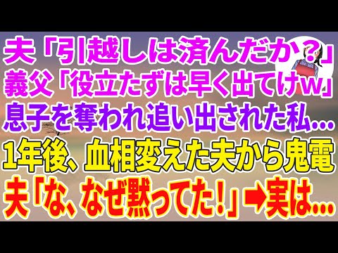 【スカッとする話】夫「引越しは済んだか？」義父「役立たずは早く出てけw」息子を奪われ追い出された私…1年後、血相変えた夫から鬼電→夫「な、なぜ黙ってた！」実は…