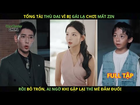 Tổng Tài THÙ DAI Vì Bị Gái Lạ CHƠI MẤT ZIN. Rồi Bỏ Trốn, Ai Ngờ Gặp Lại Vẫn Mê Đắm Đuối.