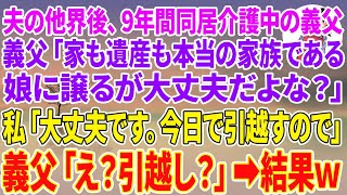 【スカッと総集編】夫の他界後、9年間同居介護中の義父「家も遺産も本当の家族である娘に譲るが大丈夫だよな？」私「大丈夫です。今日で引っ越すので」義父「え？引越し？」