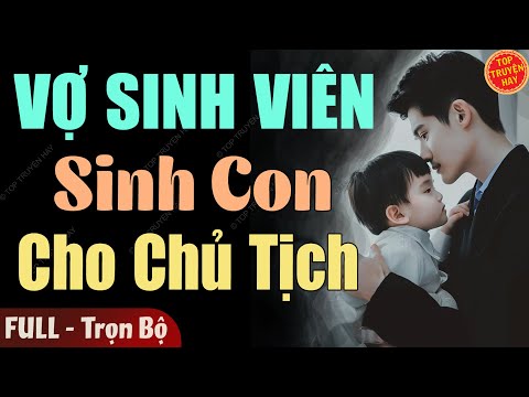 Hay Tuyệt: VỢ SINH VIÊN SINH CON CHO CHỦ TỊCH TRẺ [Full] Truyện Ngôn Tình Hấp Dẫn Nhất 2025