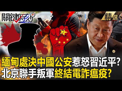 【精選】緬甸內亂「公開處決中國公安」惹怒習近平？！北京聯手緬北叛軍「1027行動」逮3.1萬人…電詐瘟疫時代終結？【關鍵時刻】劉寶傑