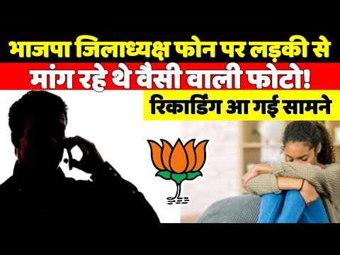 भाजपा जिलाध्यक्ष फोन पर लडकी से मांग रहे थे बैसी वाली फोटो रिकोर्डिग आ गई सामने