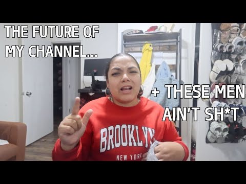 THESE MEN AIN'T SH*T + THE FUTURE OF MY YOUTUBE CHANNEL