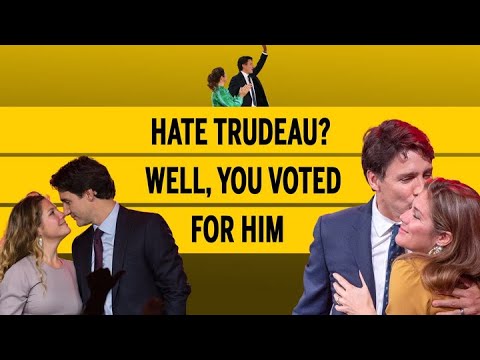 Hate Trudeau? Well, you voted for him