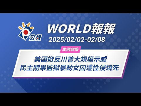 《World 報報》美國掀反川普大規模示威  民主剛果監獄暴動女囚遭性侵燒死 民眾喊「捍衛民主、拒法西斯」｜20250202-0208