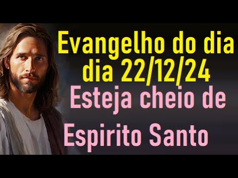 Evangelho do dia 22/12/24- Esteja cheio de Espirito Santo