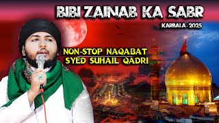 BIBI ZAINAB KA SABR || NON-STOP NAQABAT || SYED SUHAIL QADRI || KARBALA MUHARRAM 2025