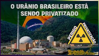 O urânio brasileiro está sendo privatizado