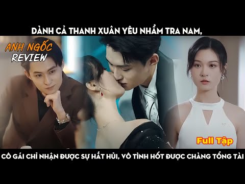 Dành Cả Thanh Xuân Yêu Nhầm Tra Nam,Cô Gái chỉ nhận được sự Hắt Hủi, Vô Tình Hốt Được Chàng Tổng Tài