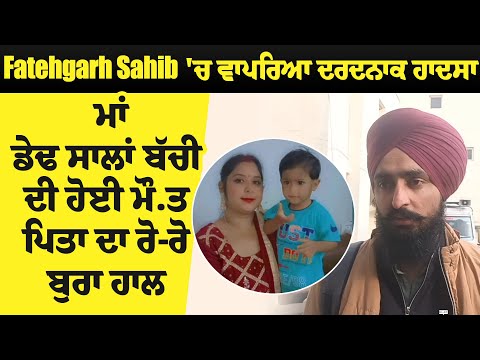 Fatehgarh Sahib 'ਚ ਵਾਪਰਿਆ ਦਰਦਨਾਕ ਹਾਦਸਾ, ਮਾਂ ਡੇਢ ਸਾਲਾਂ ਬੱਚੀ ਦੀ ਹੋਈ ਮੌ.ਤ, ਪਿਤਾ ਦਾ ਰੋ-ਰੋ ਬੁਰਾ ਹਾਲ