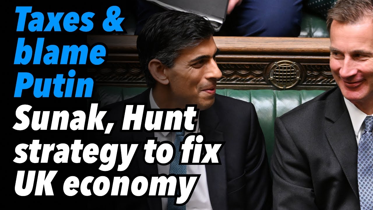 Taxes and Blame Putin. Sunak, Hunt Strategy to Fix UK Economy