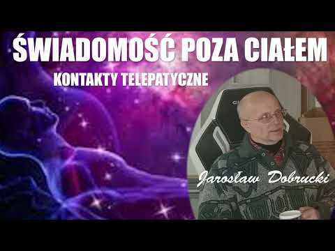 ŚWIADOMOŚĆ POZA CIAŁEM - KONTAKTY TELEPATYCZNE - Jarosław Dobrucki