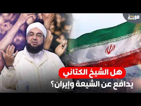 هل الشيخ الكتاني يدافع عن الشيعة وإيران؟