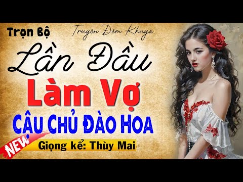 Nghe thôi cũng thấy hứng khởi: Lần Đầu Làm Vợ Cậu Chủ Đào Hoa - Full Truyện thực tế nông thôn 2025