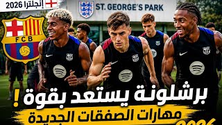  تدريب برشلونة اليوم في إنجلترا 2026 | أبرز مهارات الصفقات الجديدة وا