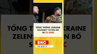 Tổng thống Ukraine Zelensky tuyên bố sẽ từ chức