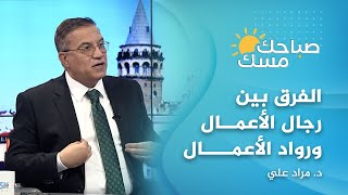 الفرق بين رجال الأعمال ورواد الأعمال ونصائح هامة مع الدكتور مراد علي | #صباحك_مسك