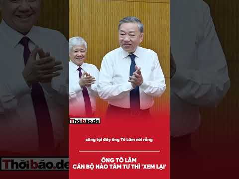 ÔNG TÔ LÂM: CÁN BỘ NÀO TÂM TƯ THÌ 'XEM LẠI'