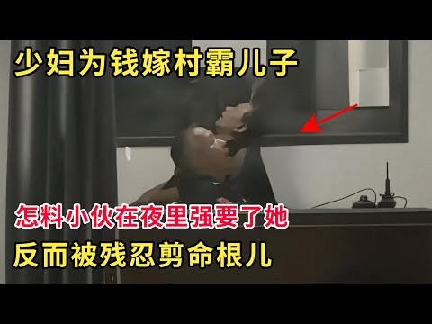 美艳村妇为了彩礼钱嫁了村里富小伙，怎料小伙在夜里强要了她，反而被村妇剪了命根儿！#奇闻逸事