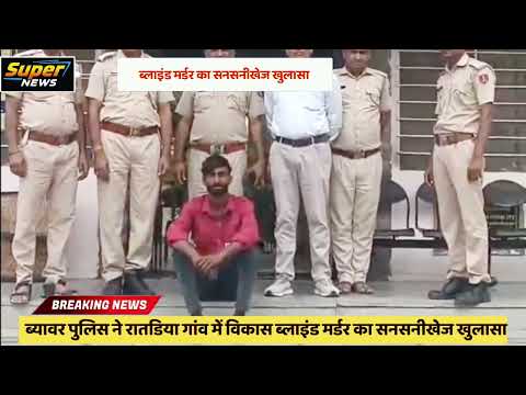ब्यावर पुलिस ने रातडिया गांव में विकास ब्लाइंड मर्डर का सनसनीखेज खुलासा