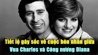 Tiết lộ gây sốc về cuộc hôn nhân giữa Vua Charles và Công nương Diana