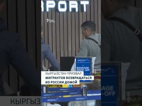 Кыргызстан призвал мигрантов возвращаться из России домой