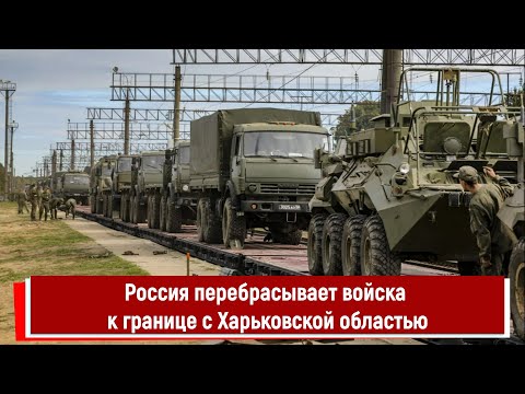 Россия перебрасывает войска к границе с Харьковской областью
