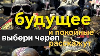 ВЫБЕРИ ЧЕРЕП И УСЛЫШИШЬ СОВЕТ НА БУДУЩЕЕ ОТ ПОКОЙНЫХ