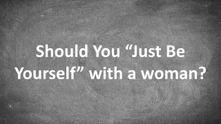 Why "Just Be Yourself" is the Best AND Worst Dating Advice...