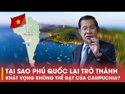 TẠI SAO PHÚ QUỐC LẠI TRỞ THÀNH KHÁT VỌNG KHÔNG THỂ ĐẠT CỦA CAMPUCHIA?