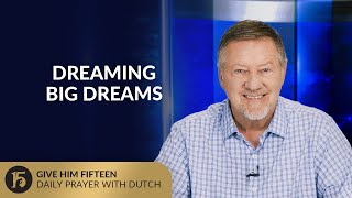 Dreaming Big Dreams | Give Him 15: Daily Prayer with Dutch | July 22, 2025