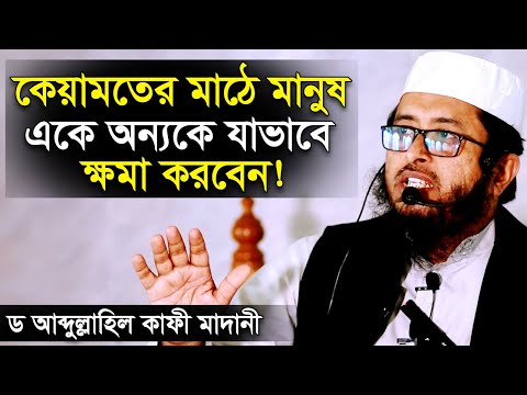 কেয়ামতের মাঠে মানুষ যেভাবে একে অন্যকে ক্ষমা করবেন ড আব্দুল্লাহিল কাফী মাদানী । Dr Abdullah Al Kafi