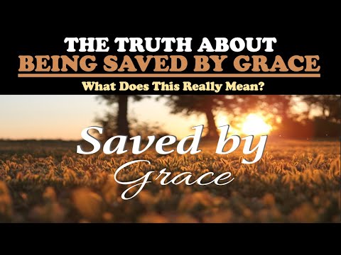 THE TRUTH ABOUT BEING SAVED BY GRACE: WHAT DOES THIS REALLY MEAN?