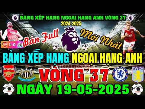 BẢNG XẾP HẠNG NGOẠI HẠNG ANH 2024/25 MỚI NHẤT VÒNG 37 | NGÀY 19/5/2025, MC TOP 6 (BẢN FULL NHẤT)