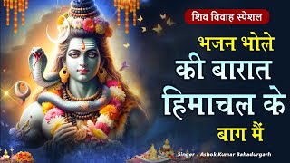 भोले की बारात हिमाचल के बाग मैं !! Ashok Kumar !!  शिव विवाह स्पेशल भजन