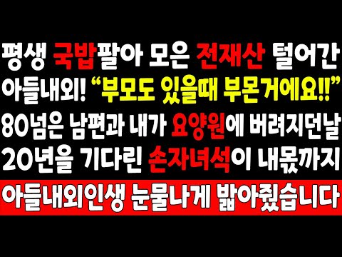 실화사연-평생 국밥팔아 모은 전재산 털어간 아들내외! "부모도 있을때 부몬거에요!" 80넘은 남편과 내가 요양원에 버려진날 20년을 기다린 손자녀석이 나대신 아들내외 인생 밝아주는