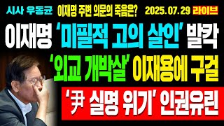 [Live] 이재명 ‘미필적 고의 살인’ 발칵! 이재명 주변 의문의 죽음은? ‘외교 개박살’ 이재용에 구걸! ‘尹 실명 위기’ 인권유린! / 25.07.29