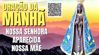 ORAÇÃO DA MANHÃ = NOSSA SENHORA APARECIDA NOSSA MÃE